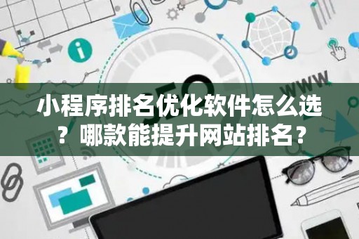 小程序排名优化软件怎么选？哪款能提升网站排名？