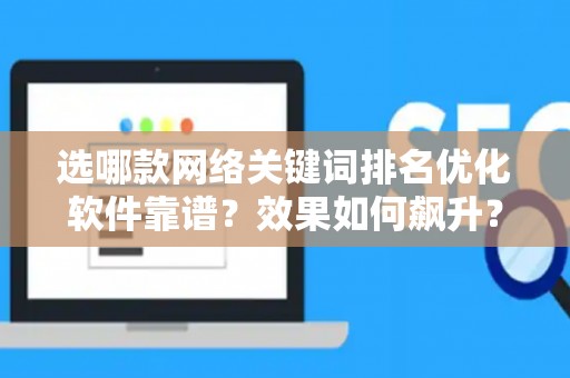 选哪款网络关键词排名优化软件靠谱？效果如何飙升？