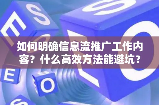 如何明确信息流推广工作内容？什么高效方法能避坑？