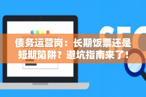 债务运营岗：长期饭票还是短期陷阱？避坑指南来了！