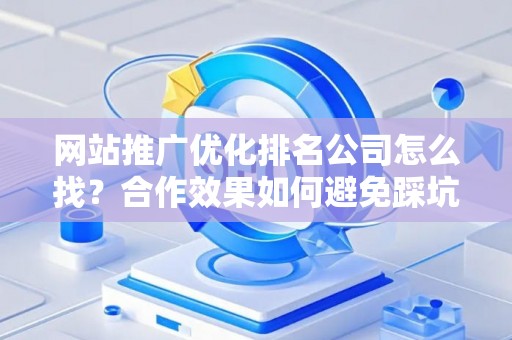 网站推广优化排名公司怎么找？合作效果如何避免踩坑？